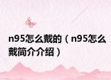 n95怎么戴的（n95怎么戴简介介绍）