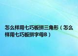 怎么样用七巧板拼三角形（怎么样用七巧板拼字母B）