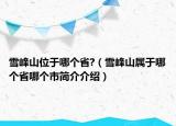 雪峰山位于哪个省?（雪峰山属于哪个省哪个市简介介绍）