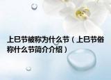 上巳节被称为什么节（上巳节俗称什么节简介介绍）