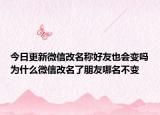 今日更新微信改名称好友也会变吗为什么微信改名了朋友哪名不变