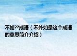 不如??成语（不外如是这个成语的意思简介介绍）