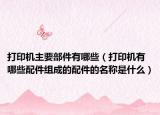 打印机主要部件有哪些（打印机有哪些配件组成的配件的名称是什么）