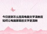 今日更新怎么提高电脑文字清晰度 如何让电脑屏幕的文字更清晰