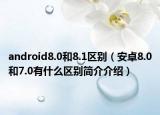 android8.0和8.1区别（安卓8.0和7.0有什么区别简介介绍）