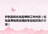 护肤品和化妆品导购工作内容（化妆品导购员应懂的专业知识简介介绍）