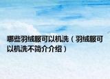 哪些羽绒服可以机洗（羽绒服可以机洗不简介介绍）