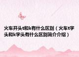 火车开头t和k有什么区别（火车t字头和k字头有什么区别简介介绍）