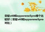 荣耀v40和opporeno5pro哪个比较好（荣耀v40和opporeno5pro对比）