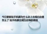 今日更新贴手机膜为什么边上出现白边是怎么了 贴手机膜出现白边饿的原因