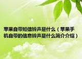 苹果自带短信铃声是什么（苹果手机自带的信息铃声是什么简介介绍）