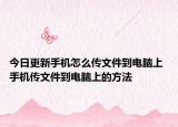 今日更新手机怎么传文件到电脑上 手机传文件到电脑上的方法