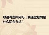 联通有虚拟网吗（联通虚拟网是什么简介介绍）