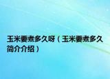 玉米要煮多久呀（玉米要煮多久简介介绍）