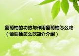 葡萄柚的功效与作用葡萄柚怎么吃（葡萄柚怎么吃简介介绍）