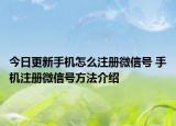 今日更新手机怎么注册微信号 手机注册微信号方法介绍