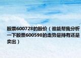 股票600728的股价（谁能帮我分析一下股票600598的走势是持有还是卖出）