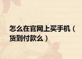怎么在官网上买手机（货到付款么）