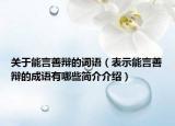 关于能言善辩的词语（表示能言善辩的成语有哪些简介介绍）