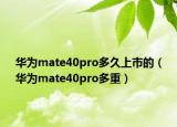 华为mate40pro多久上市的（华为mate40pro多重）
