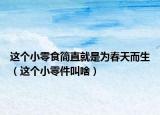 这个小零食简直就是为春天而生（这个小零件叫啥）