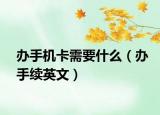 办手机卡需要什么（办手续英文）