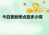 今日更新燃点是多少度