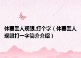 休要丢人现眼,打个字（休要丢人现眼打一字简介介绍）