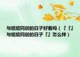 与绾绾同居的日子好看吗（『『』与绾绾同居的日子『』怎么样）