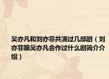 吴亦凡和刘亦菲共演过几部剧（刘亦菲跟吴亦凡合作过什么剧简介介绍）