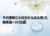 今日更新江小白为什么这么贵(几瓶啤酒=1斤白酒)