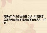 高铁g6104为什么便宜（g6142高铁怎么还卖无座卖多少张无座不会和火车一样吧）