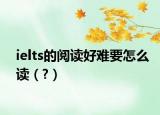 ielts的阅读好难要怎么读（?）