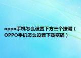 oppo手机怎么设置下方三个按键（OPPO手机怎么设置下载密码）