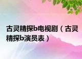 古灵精探b电视剧（古灵精探b演员表）