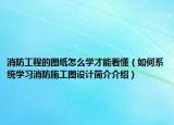 消防工程的图纸怎么学才能看懂（如何系统学习消防施工图设计简介介绍）