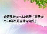 如何开启tpm2.0惠普（惠普tpm2.0怎么开启简介介绍）