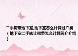 二手房带地下室,地下室怎么计算过户费（地下室二手转让税费怎么计算简介介绍）