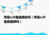 荣耀x20是曲屏的吗（荣耀x20是曲面屏吗）