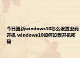今日更新windows10怎么设置密码开机 windows10如何设置开机密码