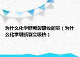 为什么化学键断裂吸收能量（为什么化学键断裂会吸热）