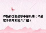 谭晶参加的是歌手第几期（谭晶歌手第几期简介介绍）