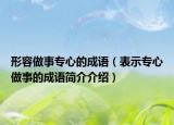 形容做事专心的成语（表示专心做事的成语简介介绍）