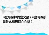u盘写保护的含义是（u盘写保护是什么意思简介介绍）