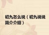 初九怎么说（初九说说简介介绍）
