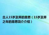 古人15岁及笄的意思（15岁及笄之年的意思简介介绍）