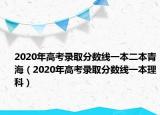 2020年高考录取分数线一本二本青海（2020年高考录取分数线一本理科）