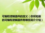 可编程逻辑器件的定义（你所知道的可编程逻辑器件有哪些简介介绍）