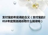 支付宝的年度词的含义（支付宝的2018年度预测词语有什么规律吗）