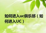如何进入uc俱乐部（如何进入UC）